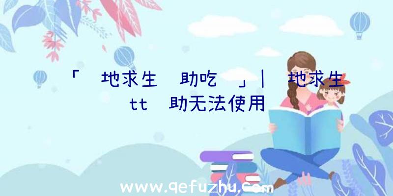 「绝地求生辅助吃鸡」|绝地求生tt辅助无法使用